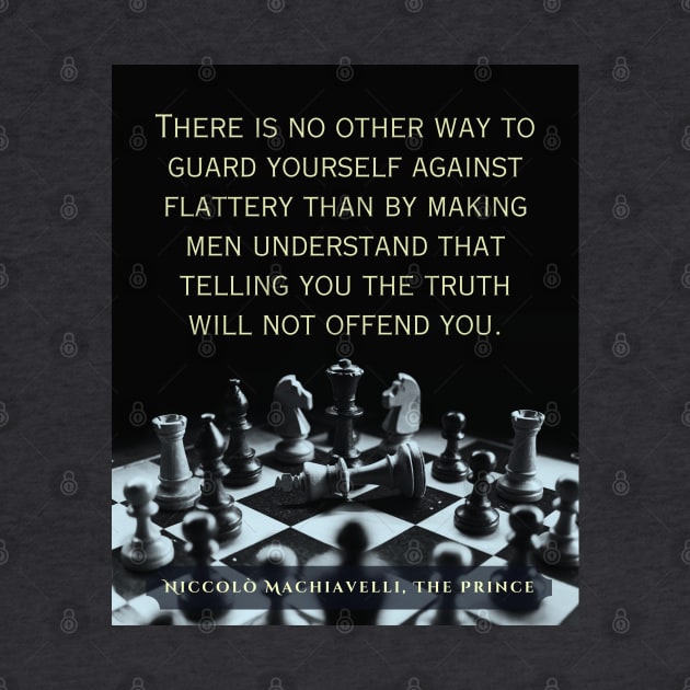 Niccolò Machiavelli quote: "There is no other way to guard yourself against flattery than by making men understand that telling you the truth will not offend you." by artbleed